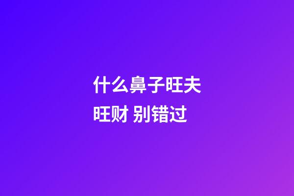 什么鼻子旺夫旺财 别错过
